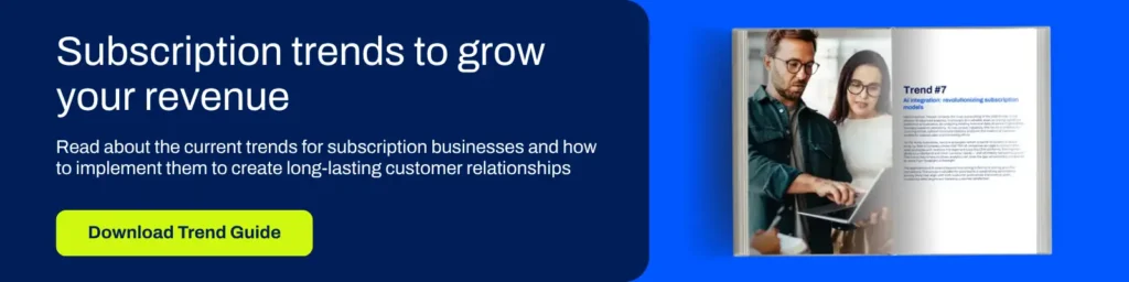 Subscription trends to grow your revenue. Read about the current trends for subscription businesses and how to implement them to create long-lasting customer relationships. Download trend guide.